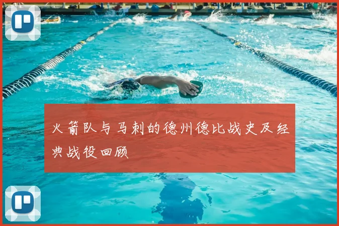 火箭队与马刺的德州德比战史及经典战役回顾