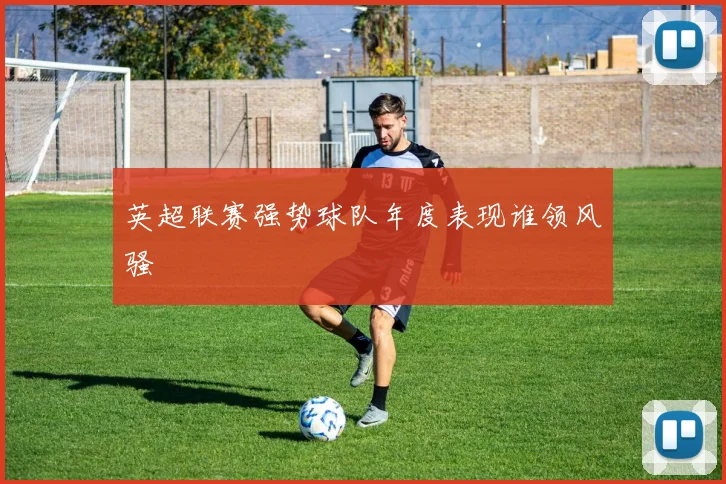 英超联赛强势球队年度表现谁领风骚